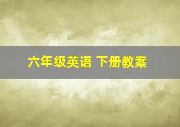 六年级英语 下册教案